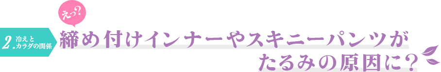 2.冷えとカラダの関係　締め付けインナーやスキニーパンツがたるみの原因に？