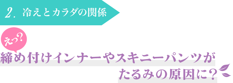 2.冷えとカラダの関係　締め付けインナーやスキニーパンツがたるみの原因に？