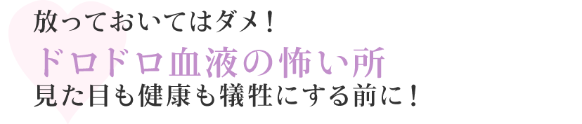 放っておいてはダメ！ドロドロ血液の怖い所見た目も健康も犠牲にする前に！