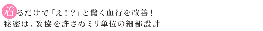 着るだけで「え！？」と驚く血行を改善！血行促進する設計のポイント