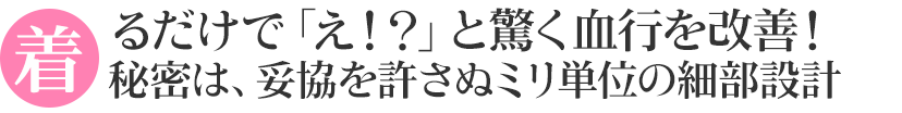 着るだけで「え！？」と驚く血行を改善！血行促進する設計のポイント