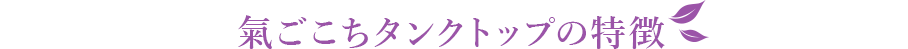 氣ごこちタンクトップの特徴
