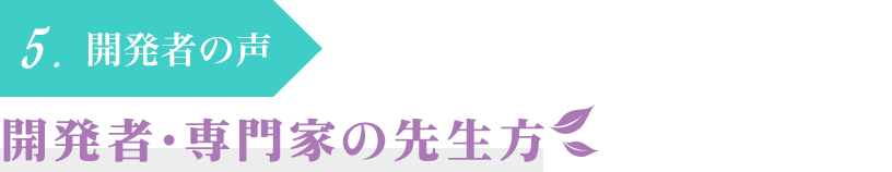 5.開発者の声　開発者・専門家の先生方　氣ごこちシリーズの企画開発にご協力いただいた先生をご紹介します。